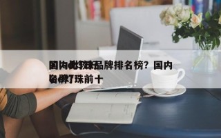 国内比较好
的led灯珠品牌排名榜？国内led灯珠前十
名牌？