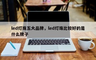 led灯珠五大品牌，led灯珠比较好的是什么牌子