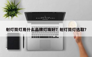 射灯筒灯用什么品牌灯珠好？射灯筒灯选取？