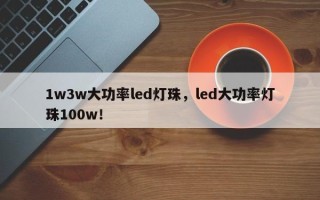 1w3w大功率led灯珠，led大功率灯珠100w！