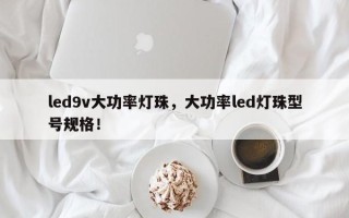 led9v大功率灯珠，大功率led灯珠型号规格！