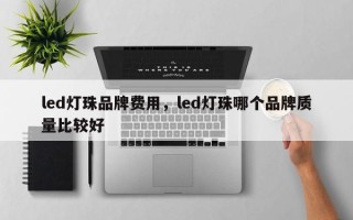 led灯珠品牌费用，led灯珠哪个品牌质量比较好