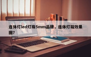 连体灯led灯珠5mm品牌，连体灯箱效果图？