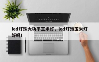 led灯珠大功率玉米灯，led灯泡玉米灯好吗！