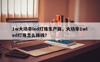 1w大功率led灯珠生产商，大功率1wled灯珠怎么接线？