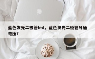 蓝色发光二极管led，蓝色发光二极管导通电压？