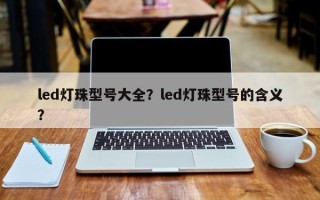 led灯珠型号大全？led灯珠型号的含义？