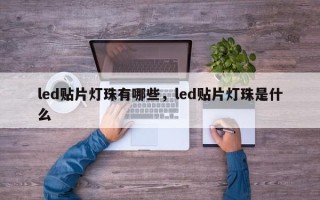 led贴片灯珠有哪些，led贴片灯珠是什么