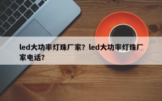 led大功率灯珠厂家？led大功率灯珠厂家电话？