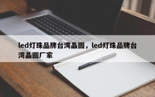 led灯珠品牌台湾晶圆，led灯珠品牌台湾晶圆厂家