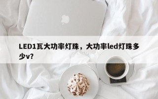 LED1瓦大功率灯珠，大功率led灯珠多少v？