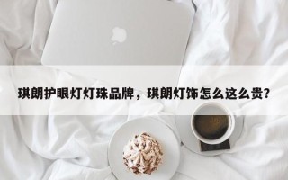 琪朗护眼灯灯珠品牌，琪朗灯饰怎么这么贵？