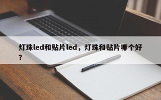 灯珠led和贴片led，灯珠和贴片哪个好？