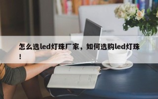 怎么选led灯珠厂家，如何选购led灯珠！