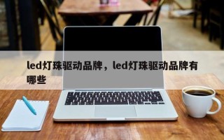 led灯珠驱动品牌，led灯珠驱动品牌有哪些