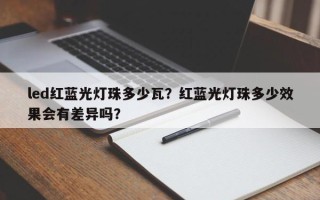 led红蓝光灯珠多少瓦？红蓝光灯珠多少效果会有差异吗？