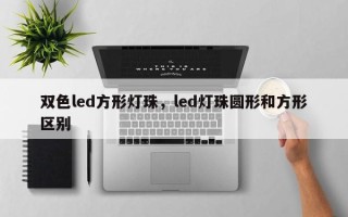 双色led方形灯珠，led灯珠圆形和方形区别