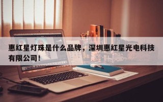 惠红星灯珠是什么品牌，深圳惠红星光电科技有限公司！