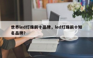 世界led灯珠前十品牌，led灯珠前十知名品牌？