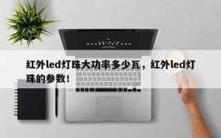 红外led灯珠大功率多少瓦，红外led灯珠的参数！