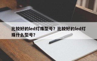 比较好的led灯珠型号？比较好的led灯珠什么型号？