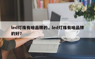 led灯珠有啥品牌的，led灯珠有啥品牌的好？