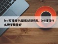 led灯珠哪个品牌比较好用，led灯珠什么牌子质量好