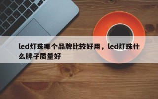 led灯珠哪个品牌比较好用，led灯珠什么牌子质量好