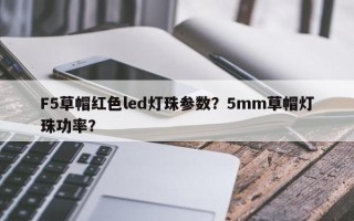 F5草帽红色led灯珠参数？5mm草帽灯珠功率？