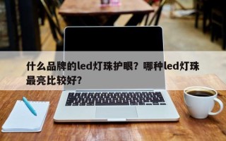 什么品牌的led灯珠护眼？哪种led灯珠最亮比较好？