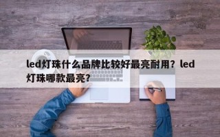 led灯珠什么品牌比较好最亮耐用？led灯珠哪款最亮？