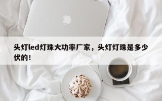 头灯led灯珠大功率厂家，头灯灯珠是多少伏的！