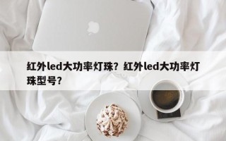 红外led大功率灯珠？红外led大功率灯珠型号？