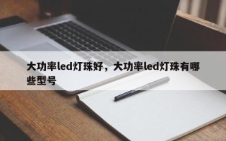 大功率led灯珠好，大功率led灯珠有哪些型号