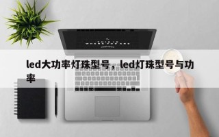 led大功率灯珠型号，led灯珠型号与功率