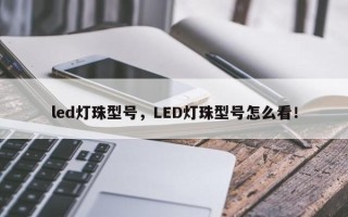 led灯珠型号，LED灯珠型号怎么看！