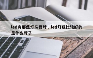 led有那些灯珠品牌，led灯珠比较好的是什么牌子