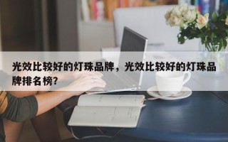 光效比较好的灯珠品牌，光效比较好的灯珠品牌排名榜？