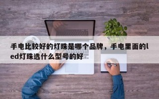 手电比较好的灯珠是哪个品牌，手电里面的led灯珠选什么型号的好