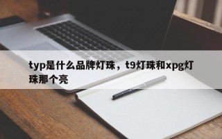 typ是什么品牌灯珠，t9灯珠和xpg灯珠那个亮