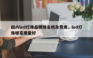 国内led灯珠品牌排名榜及费用，led灯珠哪家质量好