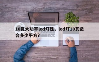 10瓦大功率led灯珠，led灯10瓦适合多少平方？