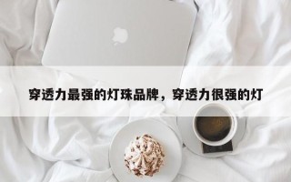 穿透力最强的灯珠品牌，穿透力很强的灯