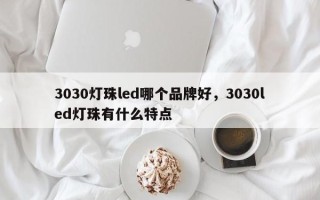 3030灯珠led哪个品牌好，3030led灯珠有什么特点