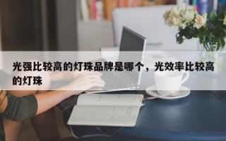 光强比较高的灯珠品牌是哪个，光效率比较高的灯珠