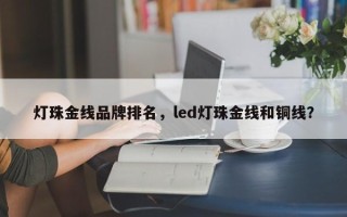 灯珠金线品牌排名，led灯珠金线和铜线？