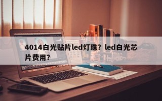 4014白光贴片led灯珠？led白光芯片费用？