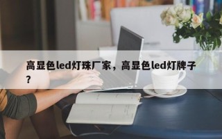 高显色led灯珠厂家，高显色led灯牌子？