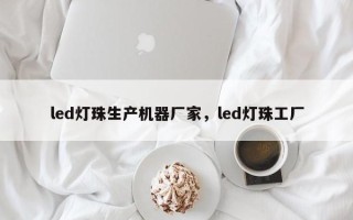 led灯珠生产机器厂家，led灯珠工厂