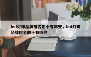 led灯珠品牌排名前十有哪些，led灯珠品牌排名前十有哪些